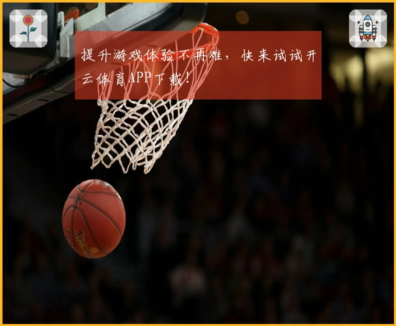提升游戏体验不再难，快来试试开云体育APP下载！