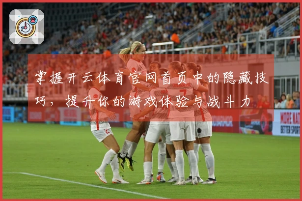 掌握开云体育官网首页中的隐藏技巧，提升你的游戏体验与战斗力
