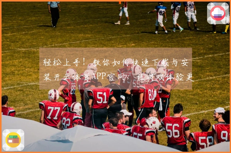 轻松上手！教你如何快速下载与安装开云体育APP官网，让游戏体验更流畅