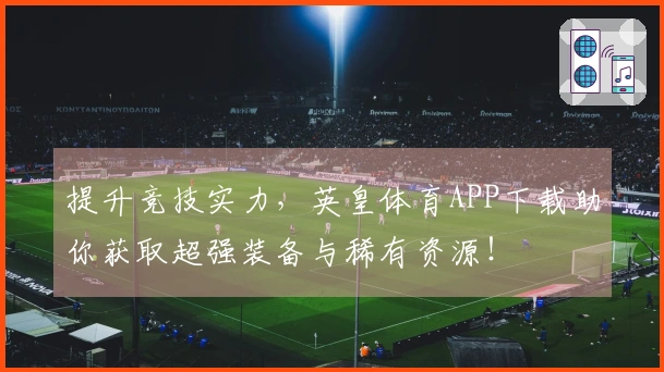 提升竞技实力，英皇体育APP下载助你获取超强装备与稀有资源！