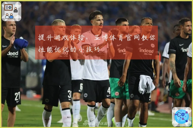 提升游戏体验，亚博体育官网教你性能优化的小技巧