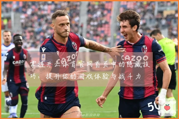 掌握开云体育官网首页中的隐藏技巧，提升你的游戏体验与战斗力