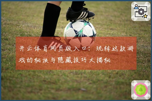 开云体育网页版入口：玩转这款游戏的秘诀与隐藏技巧大揭秘