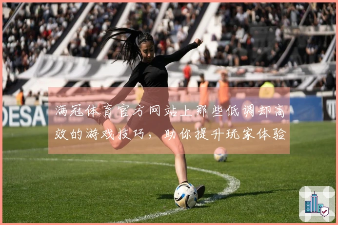 满冠体育官方网站上那些低调却高效的游戏技巧，助你提升玩家体验