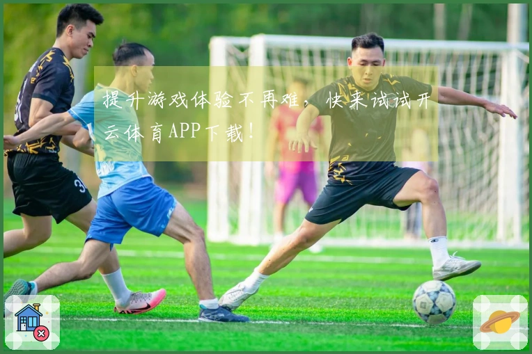 提升游戏体验不再难，快来试试开云体育APP下载！