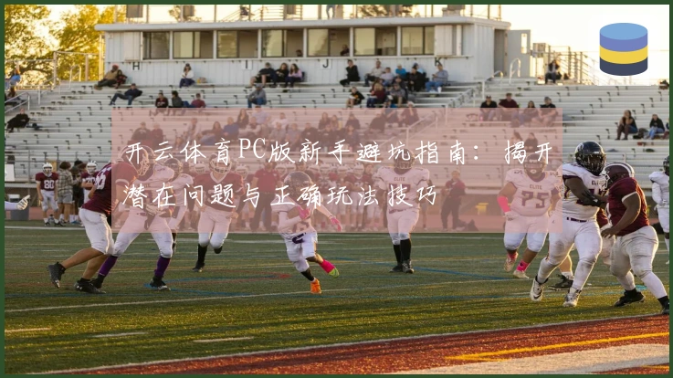 开云体育PC版新手避坑指南：揭开潜在问题与正确玩法技巧