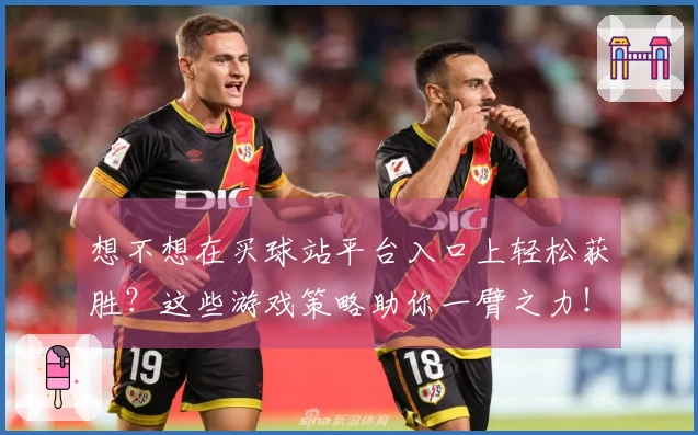 想不想在买球站平台入口上轻松获胜？这些游戏策略助你一臂之力！