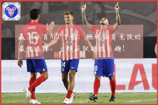 赢点体育APP下载：畅玩体育竞技的最佳选择，立即获取游戏乐趣！