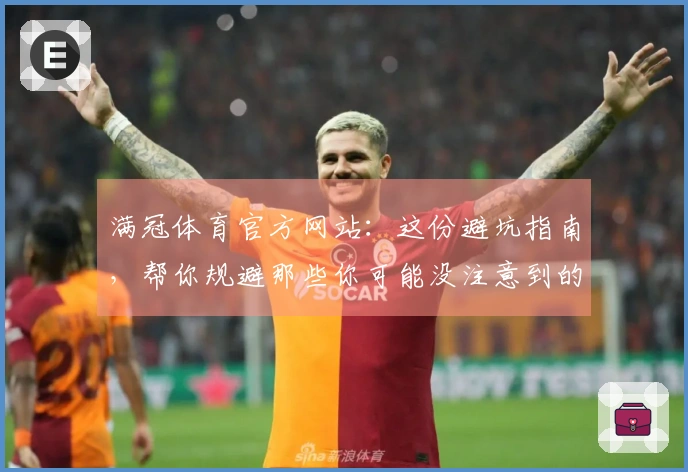 满冠体育官方网站：这份避坑指南，帮你规避那些你可能没注意到的潜在风险