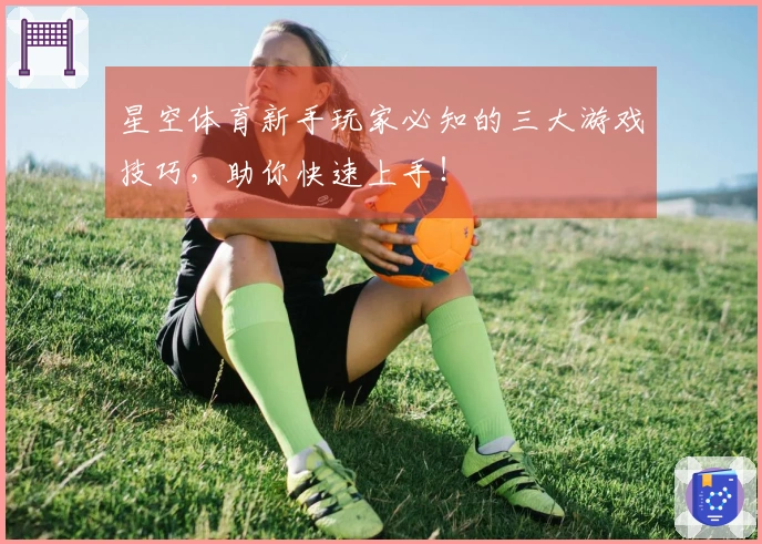 星空体育新手玩家必知的三大游戏技巧，助你快速上手！