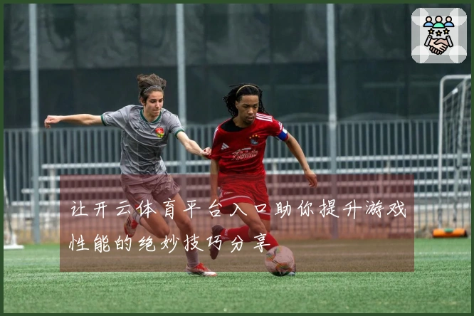 让开云体育平台入口助你提升游戏性能的绝妙技巧分享