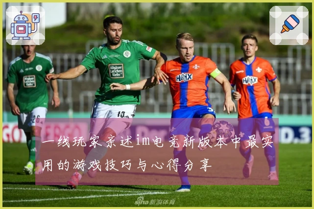 一线玩家亲述im电竞新版本中最实用的游戏技巧与心得分享